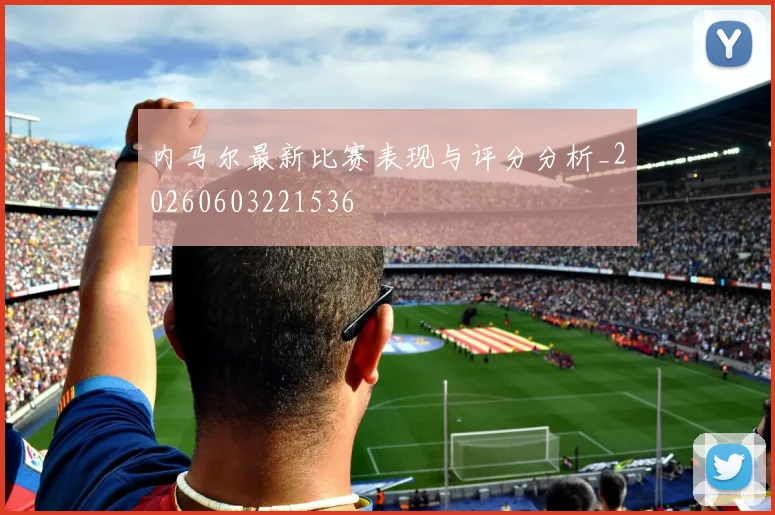 内马尔最新比赛表现与评分分析_20260603221536