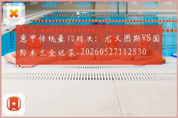 意甲传统豪门对决:尤文图斯VS国际米兰全记录_20260527112530