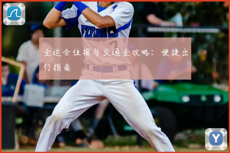 全运会住宿与交通全攻略:便捷出行指南