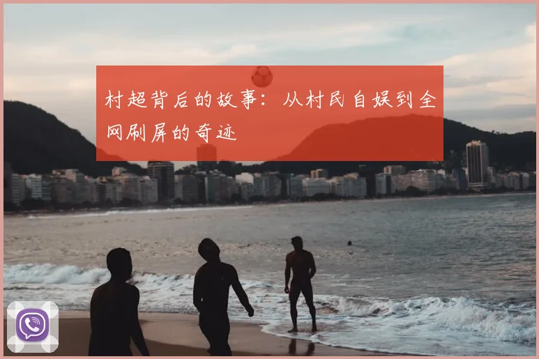 村超背后的故事:从村民自娱到全网刷屏的奇迹