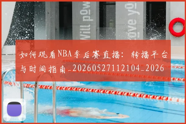 如何观看NBA季后赛直播:转播平台与时间指南_20260527112104_20260703230728