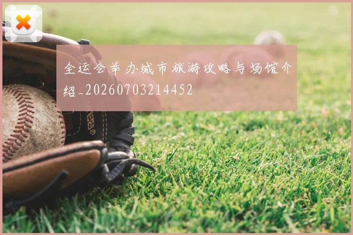 全运会举办城市旅游攻略与场馆介绍_20260703214452
