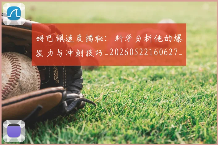 姆巴佩速度揭秘:科学分析他的爆发力与冲刺技巧_20260522160627_20260703232353