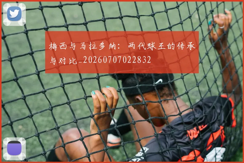 梅西与马拉多纳:两代球王的传承与对比_20260707022832