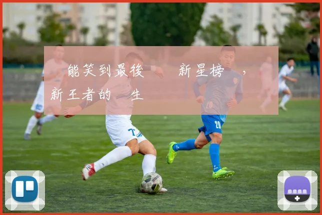 誰能笑到最後網壇新星榜單,見證新王者的誕生