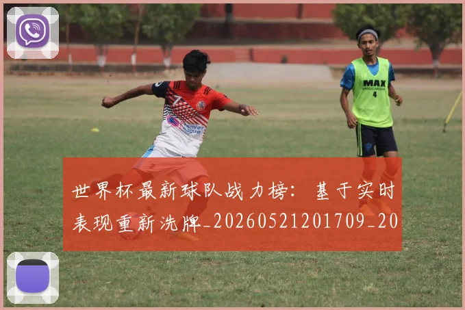 世界杯最新球队战力榜:基于实时表现重新洗牌_20260521201709_20260702174708