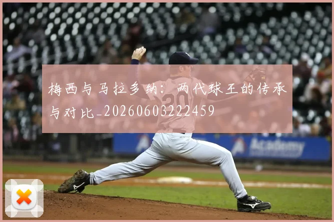 梅西与马拉多纳:两代球王的传承与对比_20260603222459