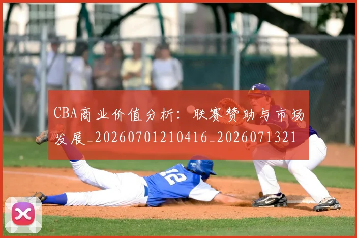 CBA商业价值分析:联赛赞助与市场发展_20260701210416_20260713214519