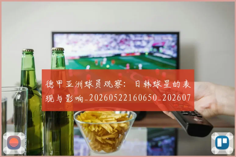 德甲亚洲球员观察:日韩球星的表现与影响_20260522160650_20260704172748