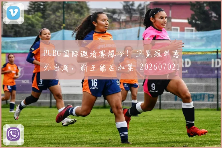 PUBG国际邀请赛爆冷!卫冕冠军意外出局,新王能否加冕_20260702171814