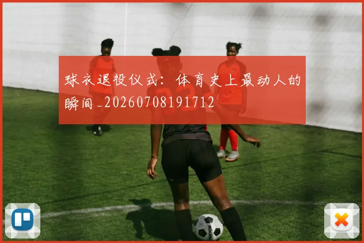 球衣退役仪式:体育史上最动人的瞬间_20260708191712