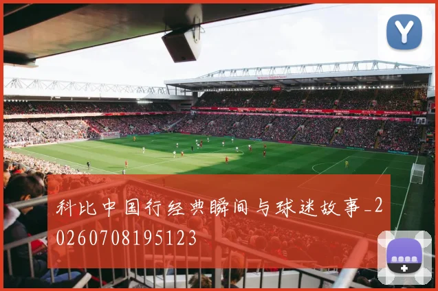 科比中国行经典瞬间与球迷故事_20260708195123