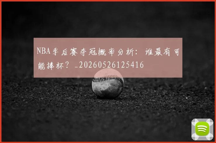 NBA季后赛夺冠概率分析:谁最有可能捧杯?_20260526125416