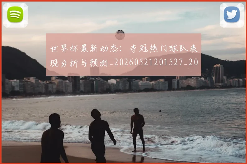 世界杯最新动态:夺冠热门球队表现分析与预测_20260521201527_20260715190934