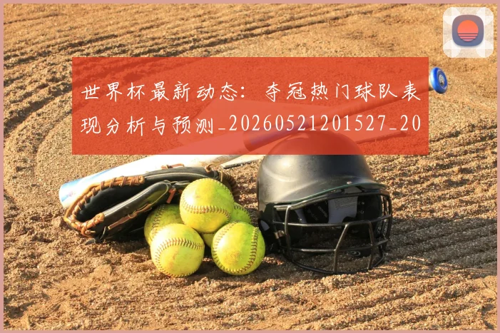 世界杯最新动态:夺冠热门球队表现分析与预测_20260521201527_20260715190934