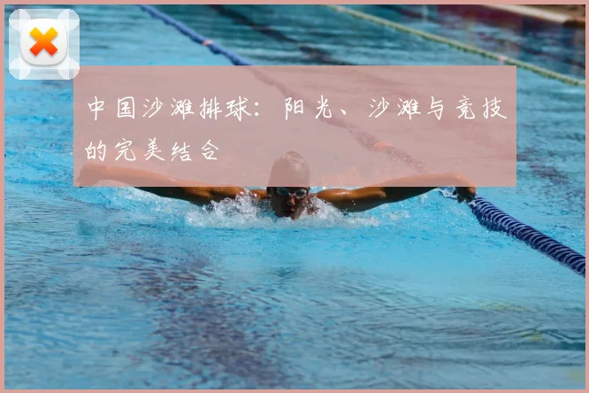 中国沙滩排球:阳光、沙滩与竞技的完美结合