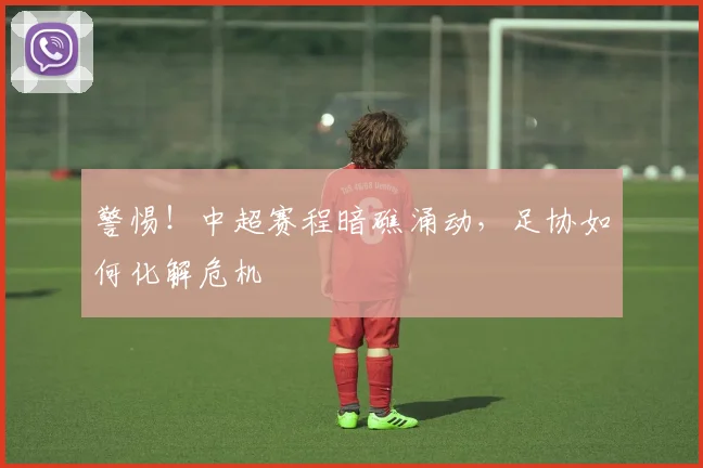 警惕!中超赛程暗礁涌动,足协如何化解危机