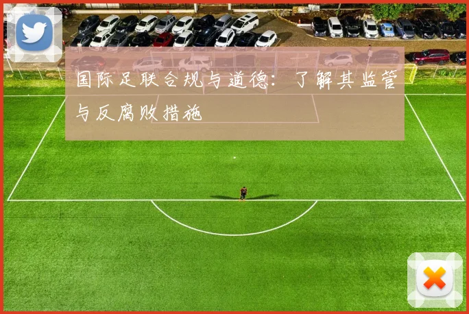 国际足联合规与道德:了解其监管与反腐败措施