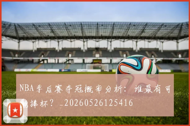 NBA季后赛夺冠概率分析:谁最有可能捧杯?_20260526125416