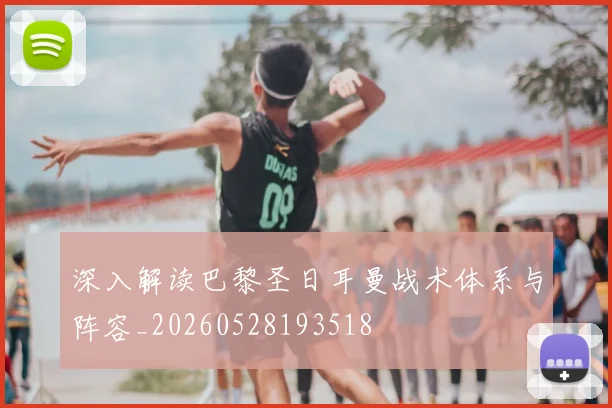 深入解读巴黎圣日耳曼战术体系与阵容_20260528193518