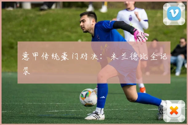 意甲传统豪门对决:米兰德比全记录