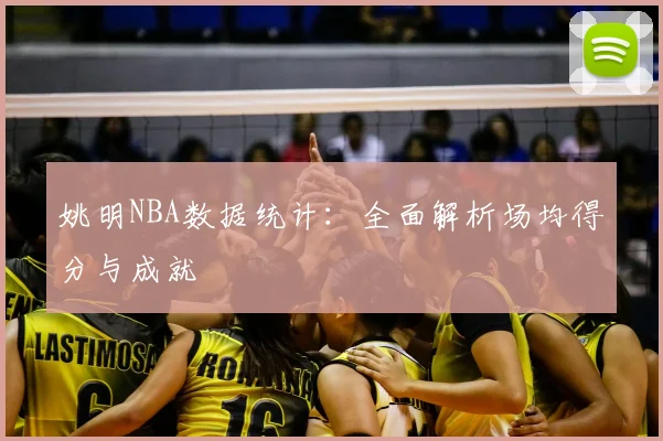 姚明NBA数据统计:全面解析场均得分与成就