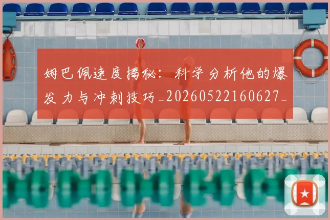 姆巴佩速度揭秘:科学分析他的爆发力与冲刺技巧_20260522160627_20260703232353