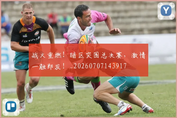战火重燃!暗区突围总决赛,激情一触即发!_20260707143917