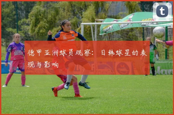 德甲亚洲球员观察:日韩球星的表现与影响