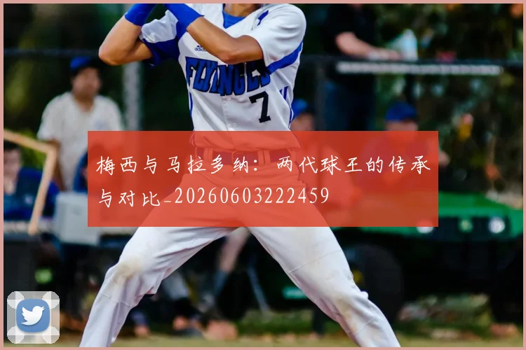 梅西与马拉多纳:两代球王的传承与对比_20260603222459