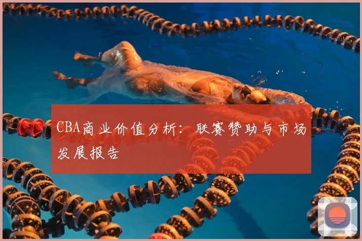CBA商业价值分析:联赛赞助与市场发展报告