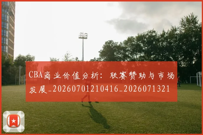 CBA商业价值分析:联赛赞助与市场发展_20260701210416_20260713214519