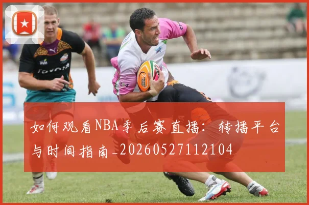 如何观看NBA季后赛直播:转播平台与时间指南_20260527112104